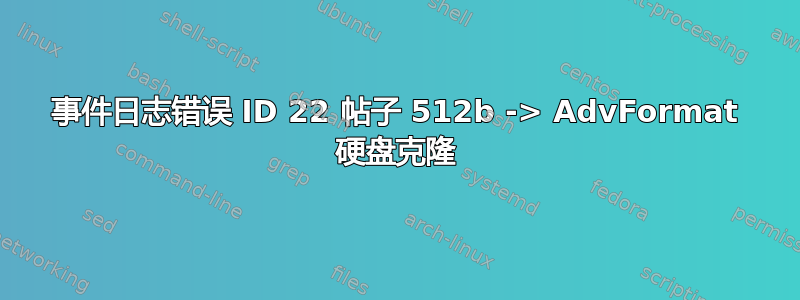 事件日志错误 ID 22 帖子 512b -> AdvFormat 硬盘克隆