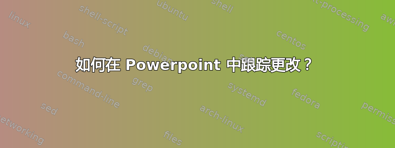 如何在 Powerpoint 中跟踪更改？