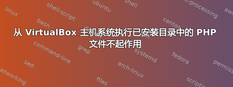 从 VirtualBox 主机系统执行已安装目录中的 PHP 文件不起作用