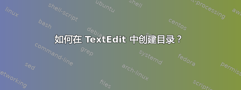 如何在 TextEdit 中创建目录？