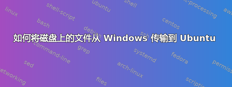 如何将磁盘上的文件从 Windows 传输到 Ubuntu