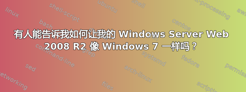 有人能告诉我如何让我的 Windows Server Web 2008 R2 像 Windows 7 一样吗？