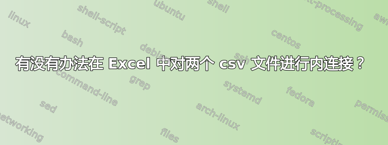 有没有办法在 Excel 中对两个 csv 文件进行内连接？