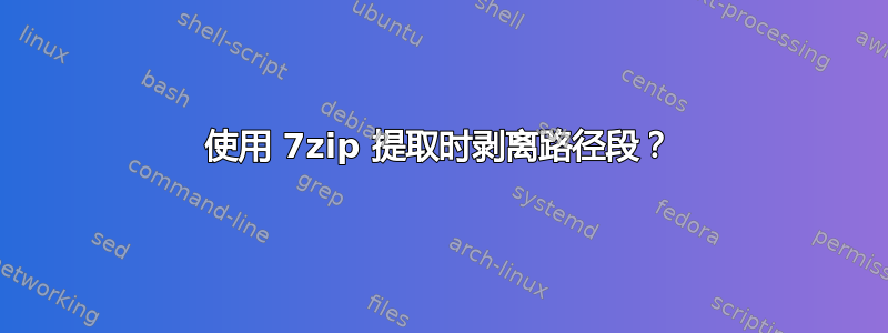 使用 7zip 提取时剥离路径段？