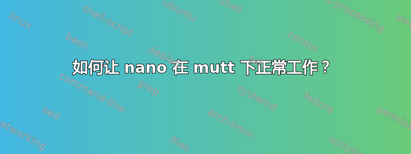 如何让 nano 在 mutt 下正常工作？