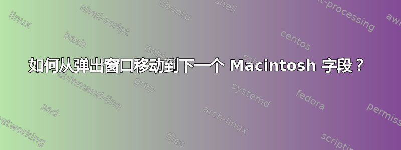 如何从弹出窗口移动到下一个 Macintosh 字段？