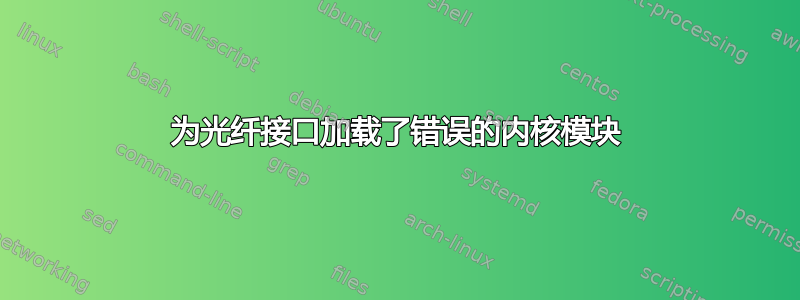 为光纤接口加载了错误的内核模块