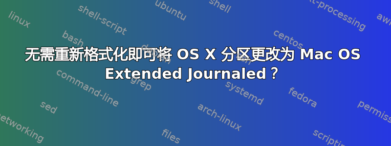 无需重新格式化即可将 OS X 分区更改为 Mac OS Extended Journaled？