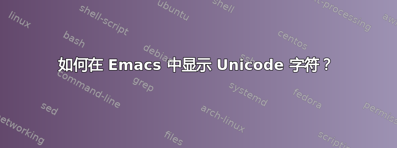 如何在 Emacs 中显示 Unicode 字符？