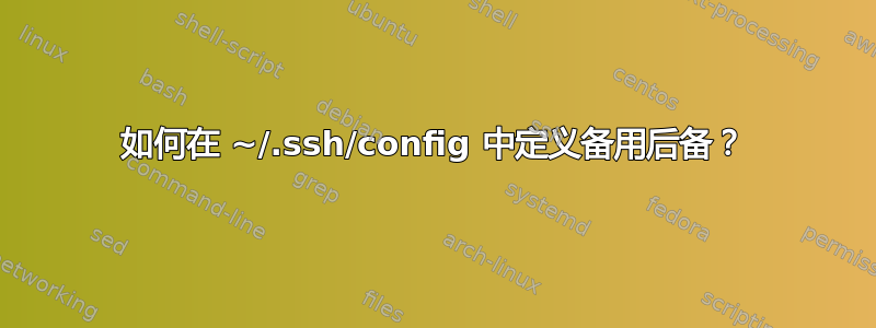 如何在 ~/.ssh/config 中定义备用后备？