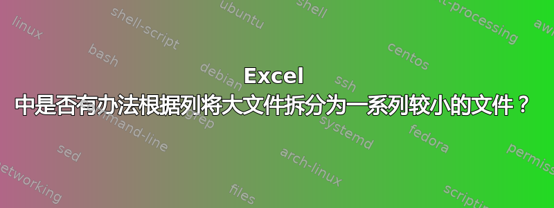 Excel 中是否有办法根据列将大文件拆分为一系列较小的文件？