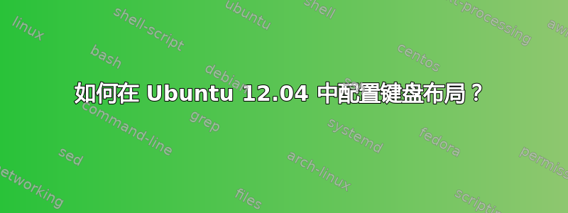 如何在 Ubuntu 12.04 中配置键盘布局？