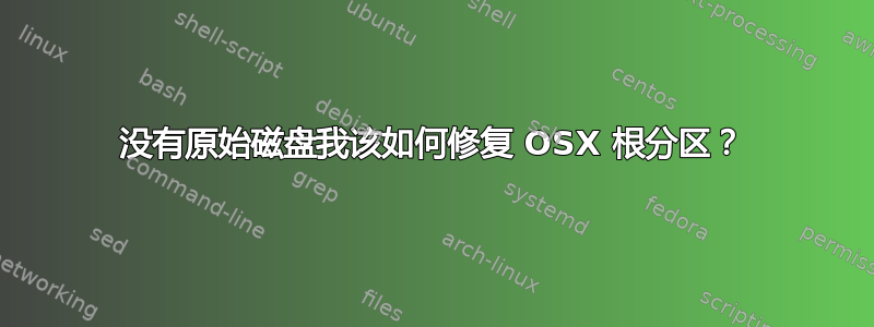 没有原始磁盘我该如何修复 OSX 根分区？