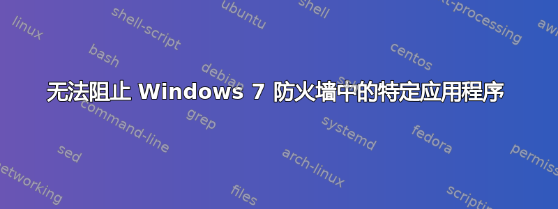 无法阻止 Windows 7 防火墙中的特定应用程序