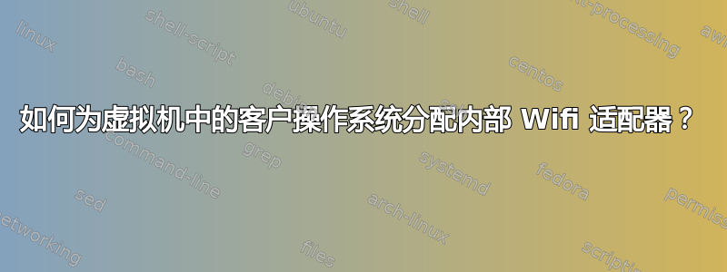 如何为虚拟机中的客户操作系统分配内部 Wifi 适配器？