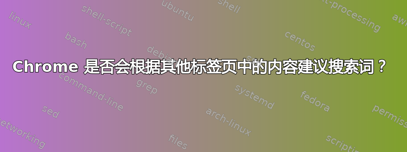 Chrome 是否会根据其他标签页中的内容建议搜索词？