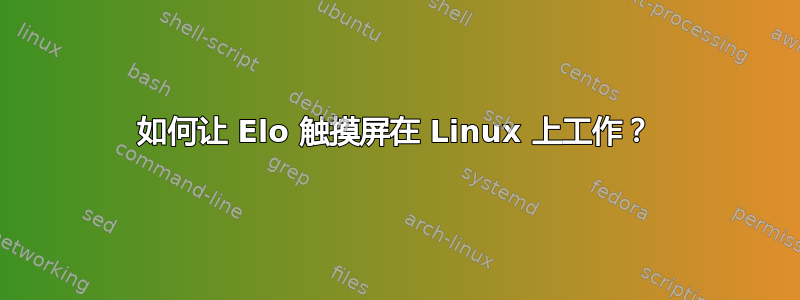 如何让 Elo 触摸屏在 Linux 上工作？