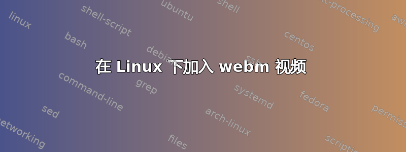 在 Linux 下加入 webm 视频