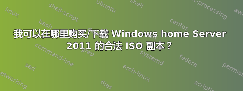 我可以在哪里购买/下载 Windows home Server 2011 的合法 ISO 副本？