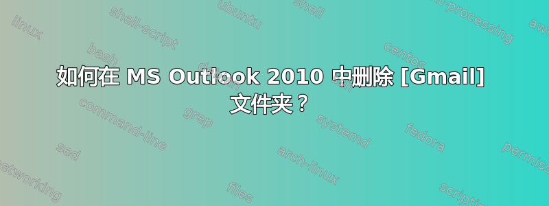 如何在 MS Outlook 2010 中删除 [Gmail] 文件夹？