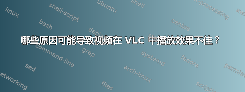 哪些原因可能导致视频在 VLC 中播放效果不佳？