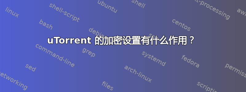 uTorrent 的加密设置有什么作用？