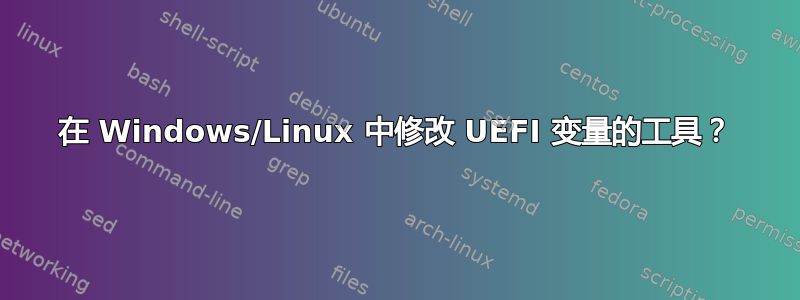 在 Windows/Linux 中修改 UEFI 变量的工具？