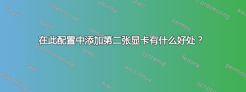 在此配置中添加第二张显卡有什么好处？