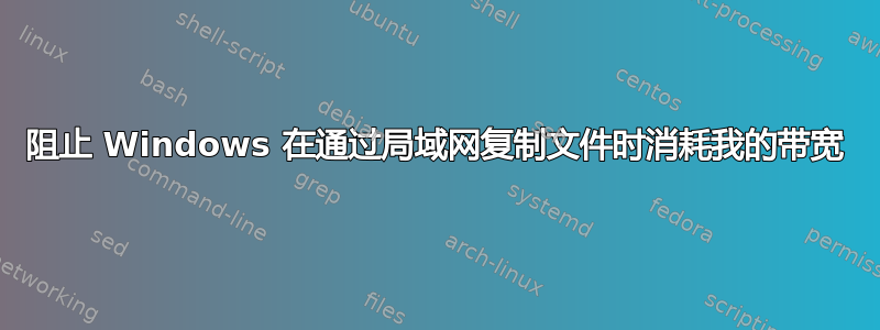 阻止 Windows 在通过局域网复制文件时消耗我的带宽