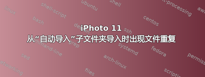 iPhoto 11 从“自动导入”子文件夹导入时出现文件重复