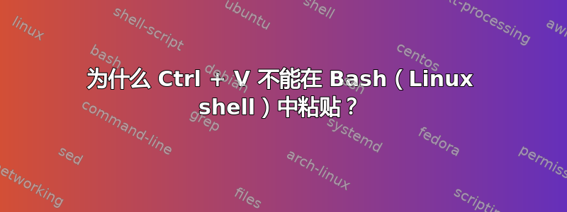 为什么 Ctrl + V 不能在 Bash（Linux shell）中粘贴？