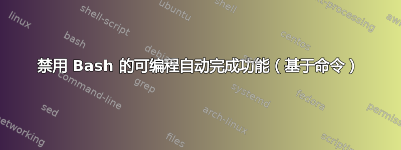 禁用 Bash 的可编程自动完成功能（基于命令）