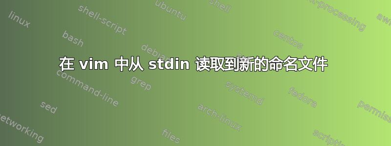 在 vim 中从 stdin 读取到新的命名文件