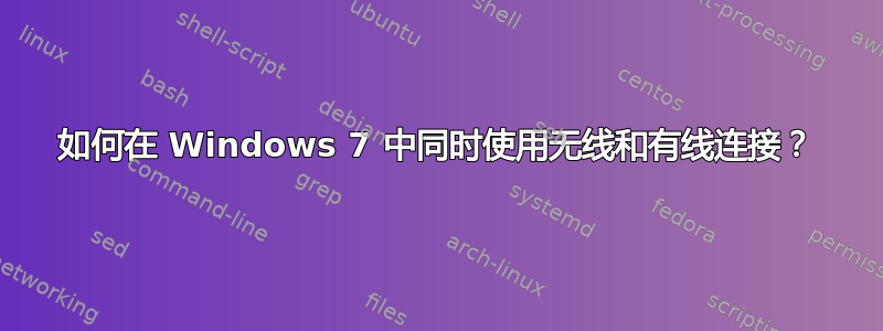 如何在 Windows 7 中同时使用无线和有线连接？