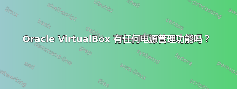 Oracle VirtualBox 有任何电源管理功能吗？