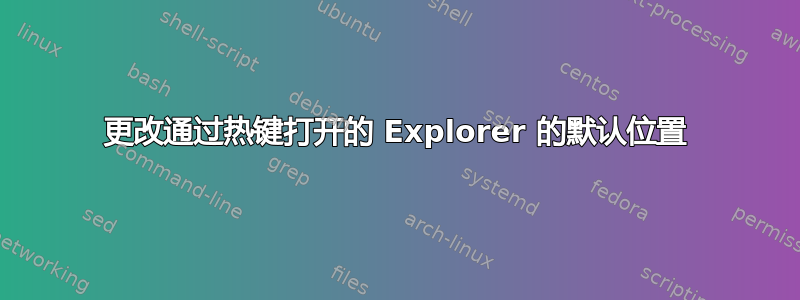 更改通过热键打开的 Explorer 的默认位置