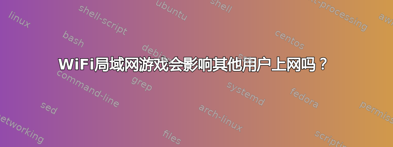 WiFi局域网游戏会影响其他用户上网吗？