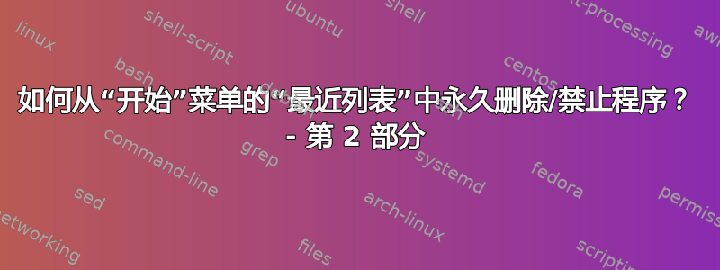 如何从“开始”菜单的“最近列表”中永久删除/禁止程序？ - 第 2 部分