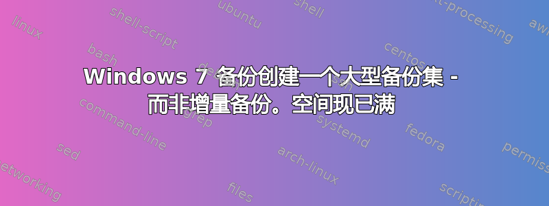 Windows 7 备份创建一个大型备份集 - 而非增量备份。空间现已满