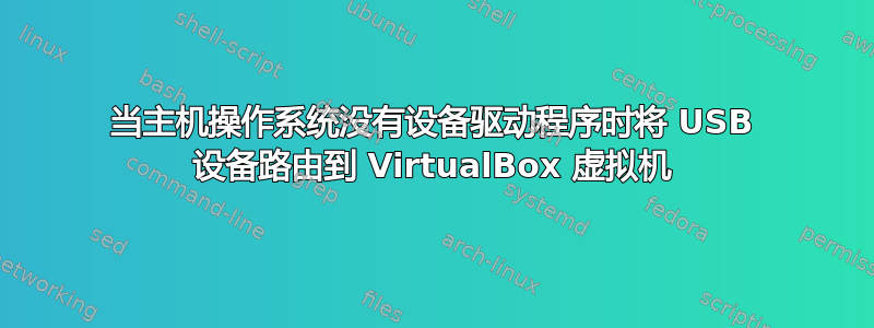 当主机操作系统没有设备驱动程序时将 USB 设备路由到 VirtualBox 虚拟机