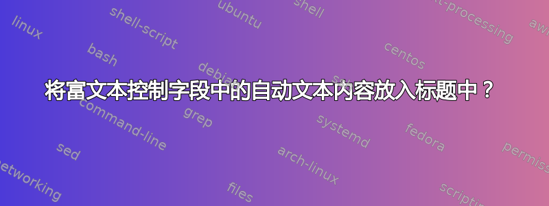 将富文本控制字段中的自动文本内容放入标题中？