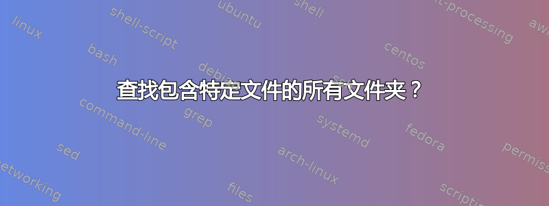 查找包含特定文件的所有文件夹？