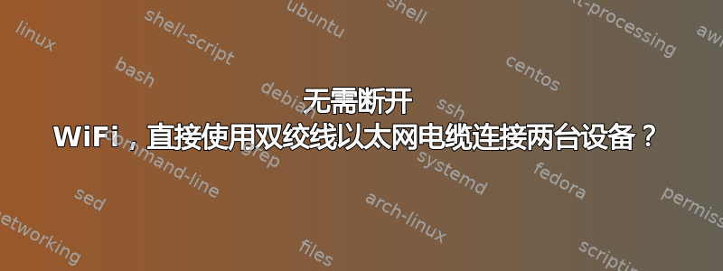 无需断开 WiFi，直接使用双绞线以太网电缆连接两台设备？