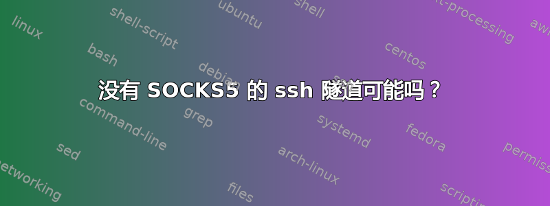 没有 SOCKS5 的 ssh 隧道可能吗？