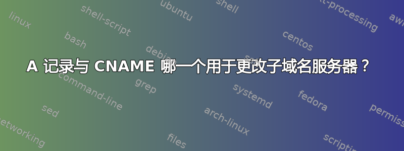 A 记录与 CNAME 哪一个用于更改子域名服务器？