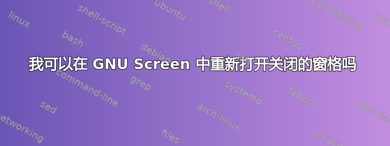 我可以在 GNU Screen 中重新打开关闭的窗格吗