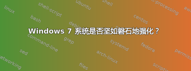 Windows 7 系统是否坚如磐石地强化？