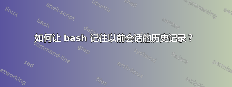 如何让 bash 记住以前会话的历史记录？