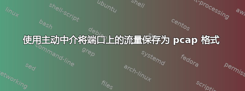 使用主动中介将端口上的流量保存为 pcap 格式