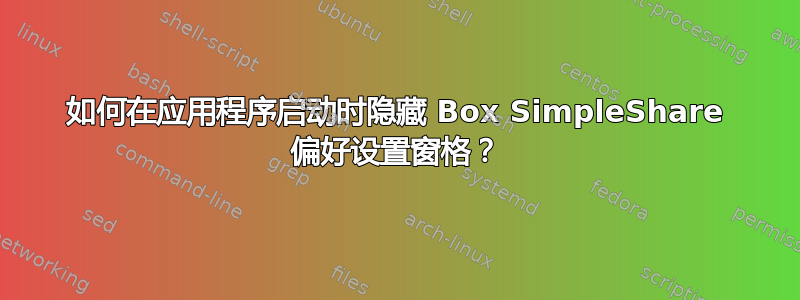 如何在应用程序启动时隐藏 Box SimpleShare 偏好设置窗格？